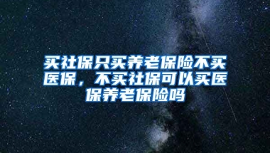 买社保只买养老保险不买医保，不买社保可以买医保养老保险吗