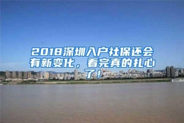 2018深圳入户社保还会有新变化，看完真的扎心了！