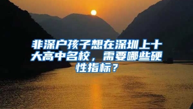 非深户孩子想在深圳上十大高中名校，需要哪些硬性指标？