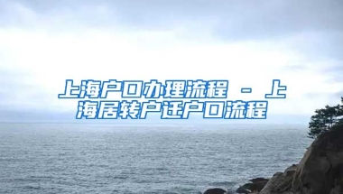 上海户口办理流程 - 上海居转户迁户口流程