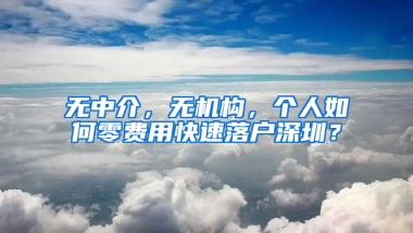 无中介，无机构，个人如何零费用快速落户深圳？