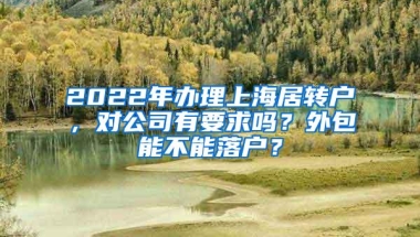 2022年办理上海居转户，对公司有要求吗？外包能不能落户？