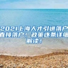 2021上海人才引进落户直接落户！政策逐条详细解读！