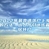 2022年最靠谱落户上海的方法：选人才引进或者居转户