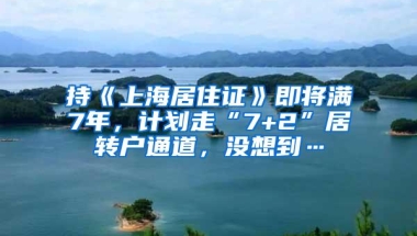 持《上海居住证》即将满7年，计划走“7+2”居转户通道，没想到…