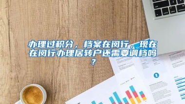 办理过积分，档案在闵行，现在在闵行办理居转户还需要调档吗？