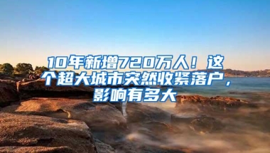 10年新增720万人！这个超大城市突然收紧落户，影响有多大