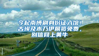 今起南博刷身份证入馆！古埃及木乃伊展览免费，别信网上黄牛