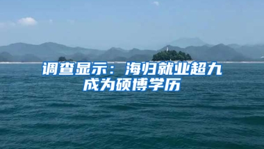 调查显示：海归就业超九成为硕博学历