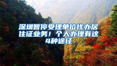 深圳暂停受理单位代办居住证业务！个人办理有这4种途径