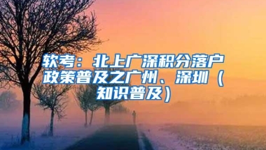 软考：北上广深积分落户政策普及之广州、深圳（知识普及）