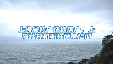 上海居转户快速落户，上海计算机职称评审培训