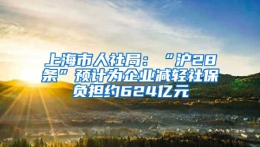 上海市人社局：“沪28条”预计为企业减轻社保负担约624亿元