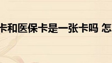 上海社保卡和医保卡是一张卡吗 怎么办理