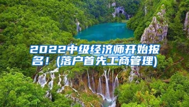 2022中级经济师开始报名！(落户首先工商管理)