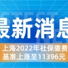 上海社保基数上涨至11396元！不是说不变吗？怎么回事儿？