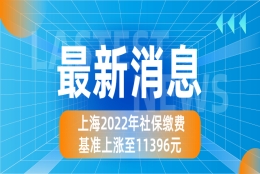 上海社保基数上涨至11396元！不是说不变吗？怎么回事儿？