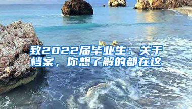 致2022届毕业生：关于档案，你想了解的都在这