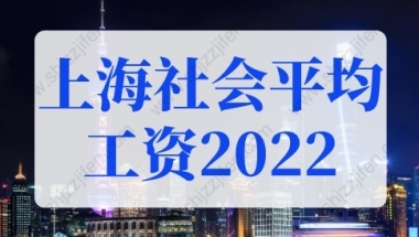 2022年上海社会平均工资，上海落户社保基数标准！