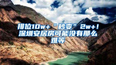 排位10w+“秒变”2w+！深圳安居房可能没有那么难等