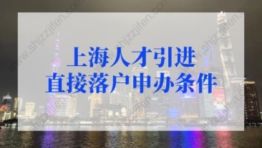 上海人才引进直接落户申办条件，落户上海快至1个月