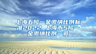 上海五险一金缴纳比例标准2022 上海市5险一金缴纳比例一览