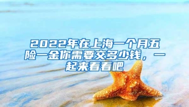 2022年在上海一个月五险一金你需要交多少钱，一起来看看吧