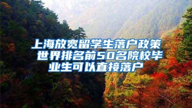 上海放宽留学生落户政策 世界排名前50名院校毕业生可以直接落户