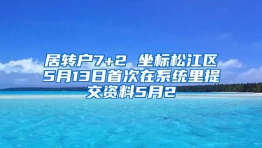 居转户7+2 坐标松江区5月13日首次在系统里提交资料5月2