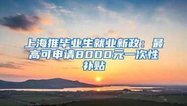 上海推毕业生就业新政：最高可申请8000元一次性补贴