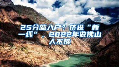 25分就入户？挤进“新一线”，2022年做佛山人不难