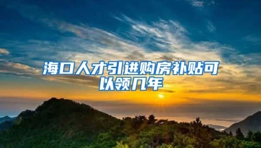 海口人才引进购房补贴可以领几年