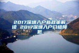 2017深圳入户新政策解读 2017深圳入户门槛降低