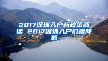 2017深圳入户新政策解读 2017深圳入户门槛降低