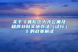 关于《普陀区人才公寓及租房补贴实施办法（试行）》的政策解读