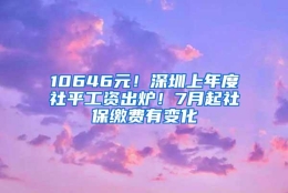 10646元！深圳上年度社平工资出炉！7月起社保缴费有变化