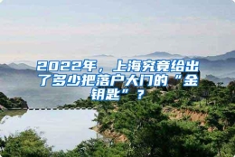 2022年，上海究竟给出了多少把落户大门的“金钥匙”？