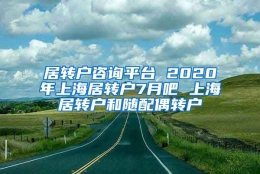 居转户咨询平台 2020年上海居转户7月吧 上海居转户和随配偶转户