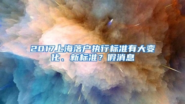 2017上海落户执行标准有大变化、新标准？假消息