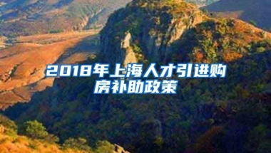 2018年上海人才引进购房补助政策