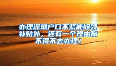 办理深圳户口不紧能够领补贴外，还有一个理由你不得不去办理！