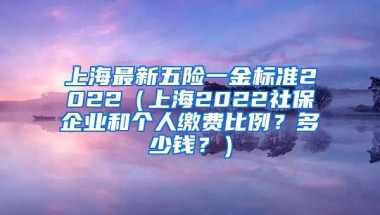 上海最新五险一金标准2022（上海2022社保企业和个人缴费比例？多少钱？）