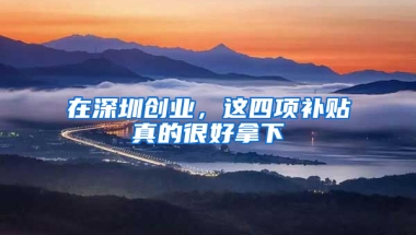 在深圳创业，这四项补贴真的很好拿下