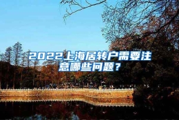 2022上海居转户需要注意哪些问题？