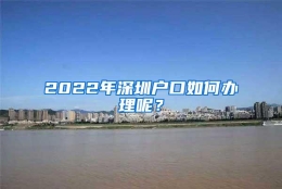 2022年深圳户口如何办理呢？