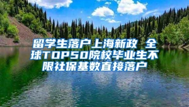 留学生落户上海新政 全球TOP50院校毕业生不限社保基数直接落户