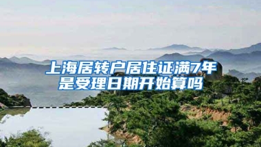 上海居转户居住证满7年是受理日期开始算吗