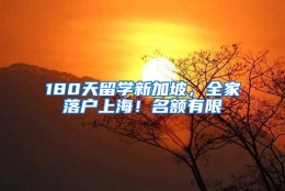 180天留学新加坡，全家落户上海！名额有限