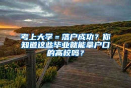 考上大学＝落户成功？你知道这些毕业就能拿户口的高校吗？