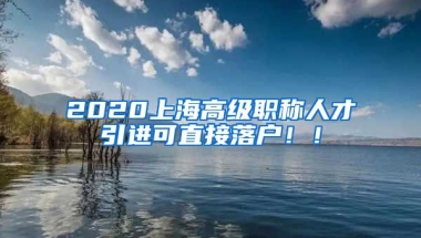 2020上海高级职称人才引进可直接落户！！